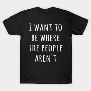 I want to be where the people aren't T-Shirt